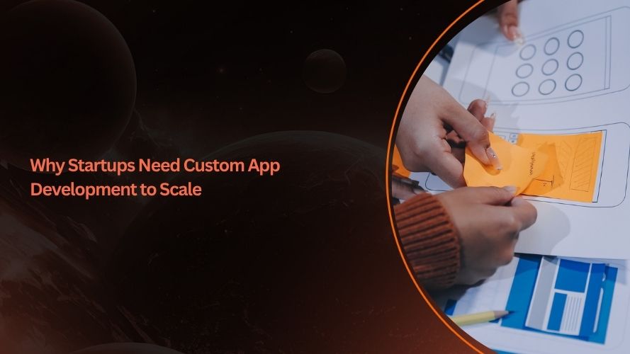 Why Startups Need Custom App Development to Scale