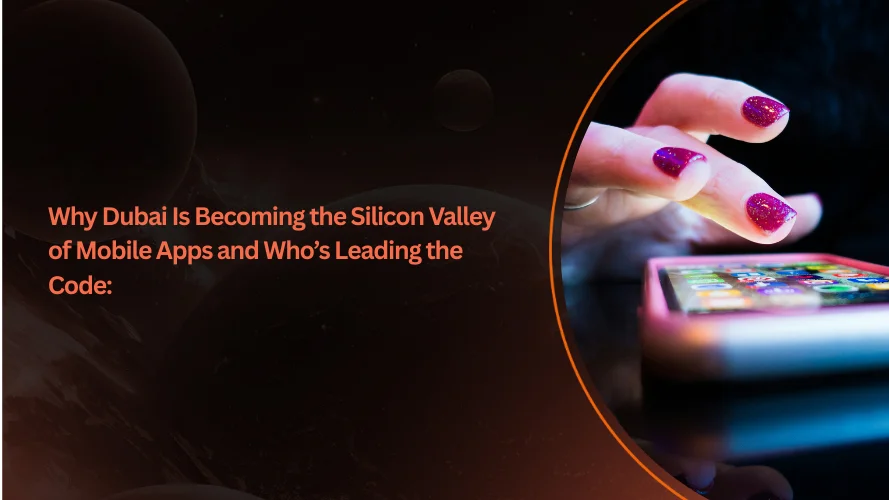 Why Dubai Is Becoming the Silicon Valley of Mobile Apps and Who’s Leading the Code: