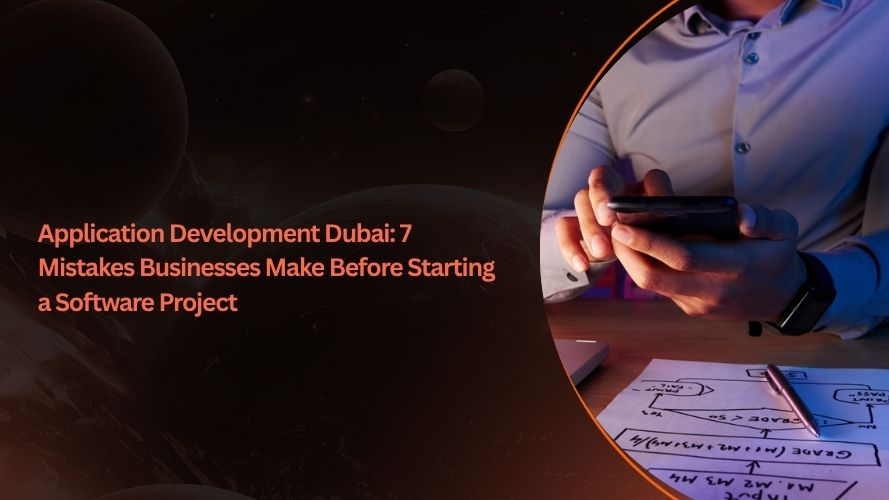 Application Development Dubai: 7 Mistakes Businesses Make Before Starting a Software Project