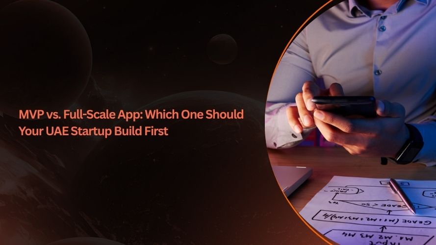 MVP vs. Full-Scale App: Which One Should Your UAE Startup Build First